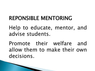 REPONSIBLE MENTORING
Help to educate, mentor, and
advise students.
Promote their welfare and
allow them to make their own
decisions.
 