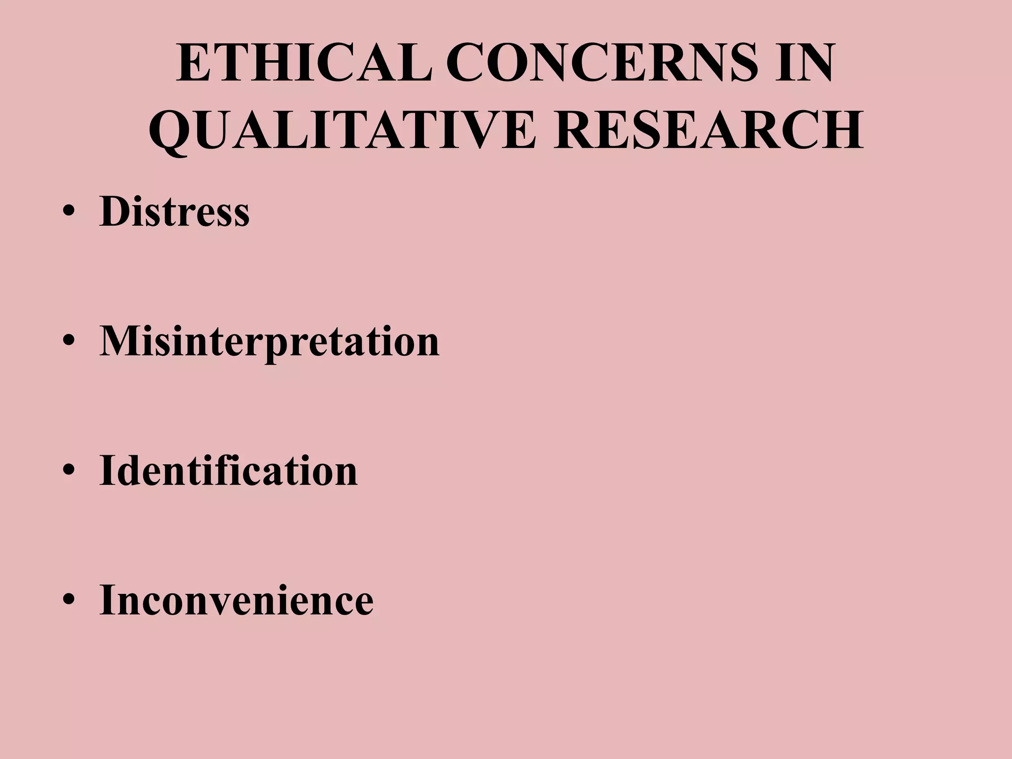 ETHICAL CONCERNS IN 
QUALITATIVE RESEARCH 
• Distress 
• Misinterpretation 
• Identification 
• Inconvenience 
 