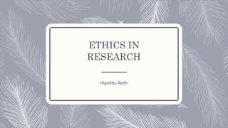 ETHICS IN
RESEARCH
Hipolito, Keith
 
