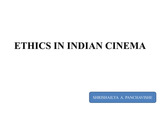 ETHICS IN INDIAN CINEMA




             SHRISHAILYA A. PANCHAVISHE
 