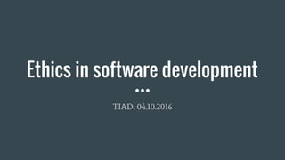 Ethics in software development
TIAD, 04.10.2016
 