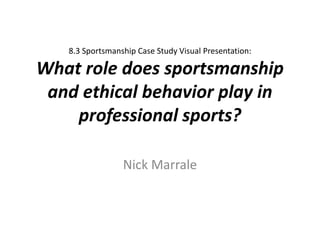 8.3 Sportsmanship Case Study Visual Presentation:
What role does sportsmanship
and ethical behavior play in
professional sports?
Nick Marrale
 