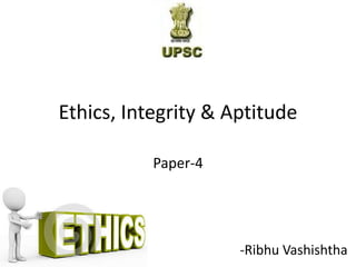 Ethics, Integrity & Aptitude
Paper-4
-Ribhu Vashishtha
 