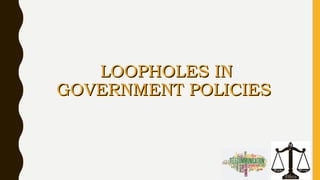 LOOPHOLES INLOOPHOLES IN
GOVERNMENT POLICIESGOVERNMENT POLICIES
 