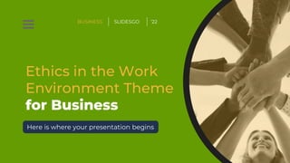 Ethics in the Work
Environment Theme
for Business
Here is where your presentation begins
BUSINESS SLIDESGO ‘22
 