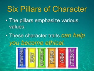 Six Pillars of Character
• The pillars emphasize various
values.
• These character traits can help
you become ethical.
 