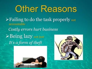 Other Reasons
Failing to do the task properly not
accountable
Costly errors hurt business
Being lazy not just
It’s a form of theft
 