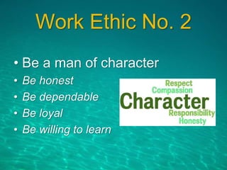 Work Ethic No. 2
• Be a man of character
• Be honest
• Be dependable
• Be loyal
• Be willing to learn
 