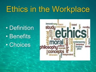 Ethics in the Workplace
• Definition
• Benefits
• Choices
 