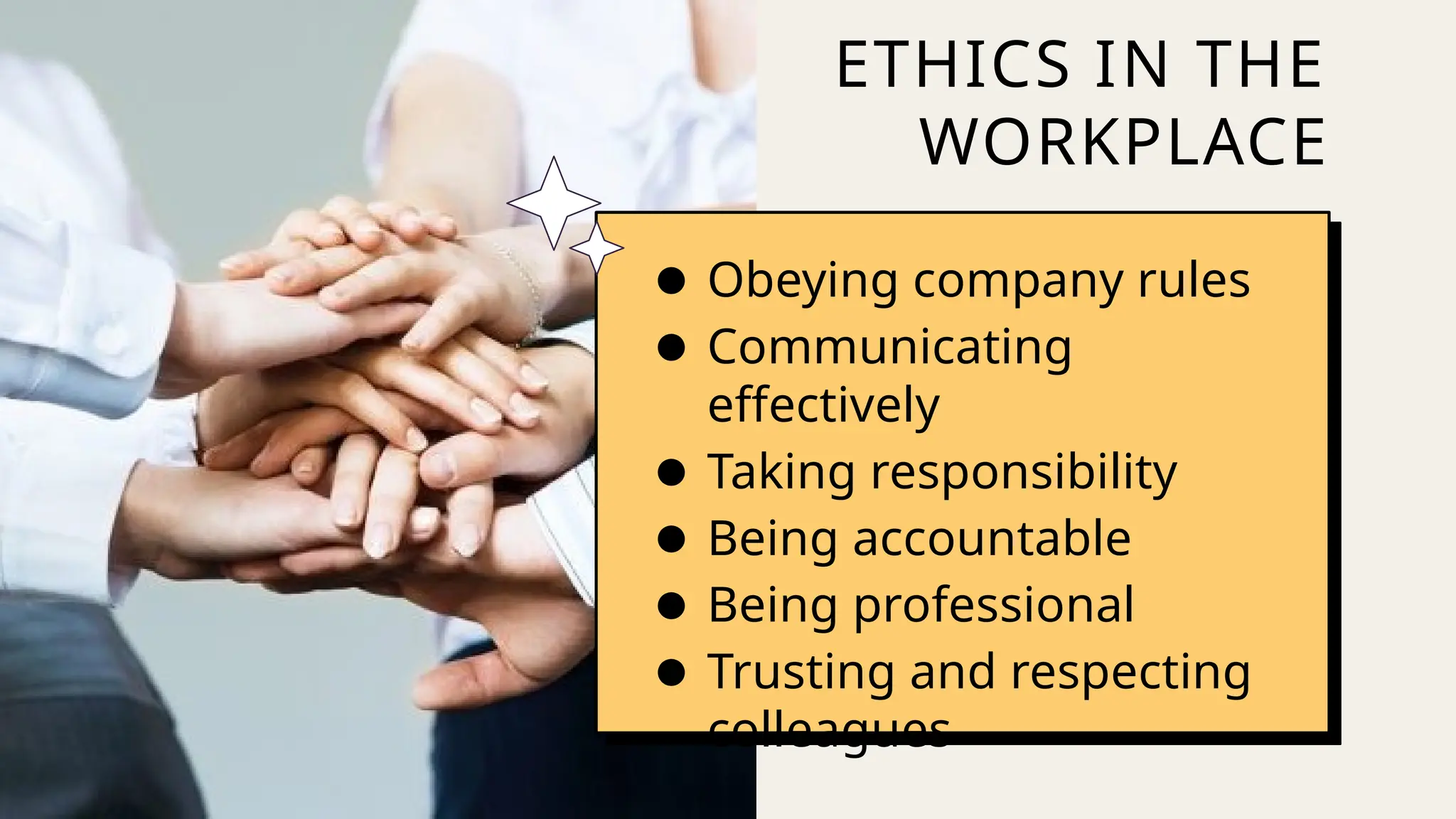 ● Obeying company rules
● Communicating
effectively
● Taking responsibility
● Being accountable
● Being professional
● Trusting and respecting
colleagues
ETHICS IN THE
WORKPLACE
 