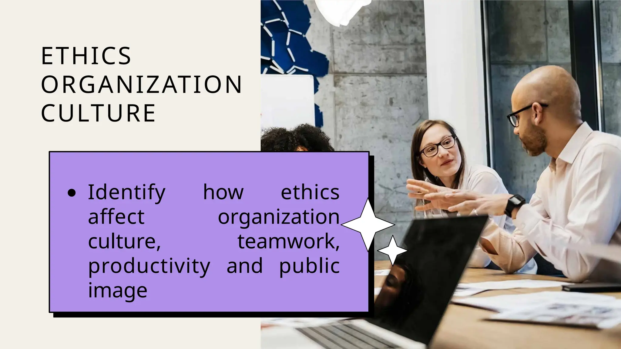 ETHICS
ORGANIZATION
CULTURE
● Identify how ethics
affect organization
culture, teamwork,
productivity and public
image
 