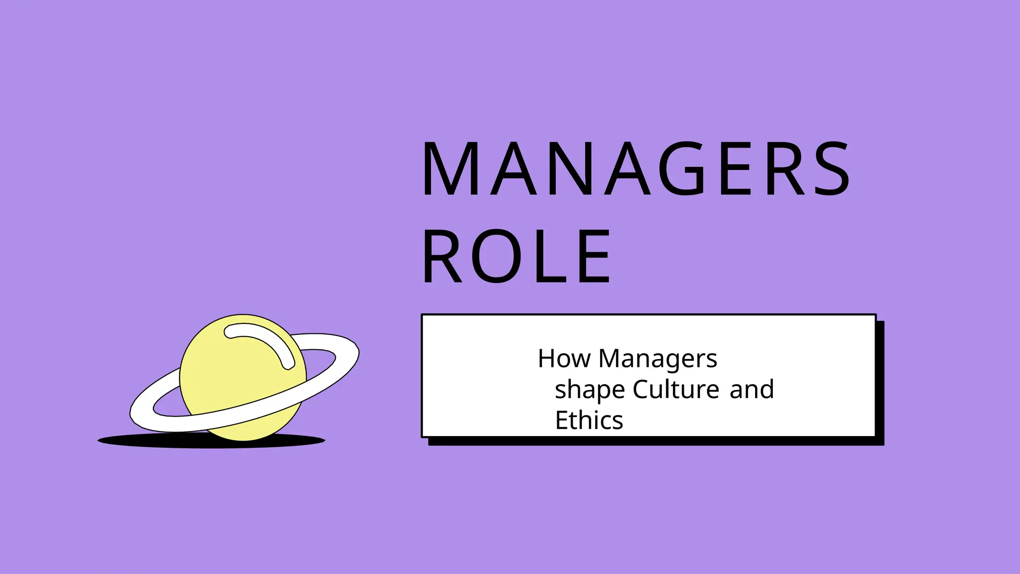 MANAGERS
ROLE
How Managers
shape Culture and
Ethics
 