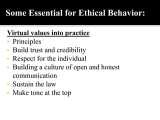 Virtual values into practice
• Principles
• Build trust and credibility
• Respect for the individual
• Building a culture of open and honest
communication
• Sustain the law
• Make tone at the top
Some Essential for Ethical Behavior:
 