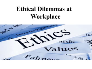 Ethical Dilemmas at
Workplace
 
