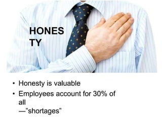 HONES
TY
• Honesty is valuable
• Employees account for 30% of
all
―”shortages”
 