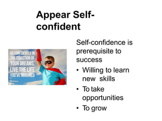 Appear Self-
confident
Self-confidence is
prerequisite to
success
• Willing to learn
new skills
• To take
opportunities
• To grow
 