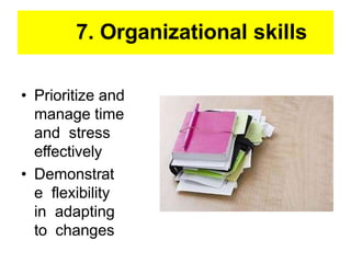 7. Organizational skills
• Prioritize and
manage time
and stress
effectively
• Demonstrat
e flexibility
in adapting
to changes
 