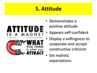5. Attitude
• Demonstrates a
positive attitude
• Appears self-confident
• Display a willingness to
cooperate and accept
constructive criticism
• Set realistic
expectations
 