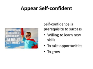 Appear Self-confident
Self-confidence is
prerequisite to success
• Willing to learn new
skills
• To take opportunities
• To grow
 