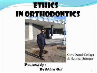 1
Presented by :
Dr Akhter Gul
Ethics
in orthodontics
Govt Dental College
& Hospital Srinagar
 