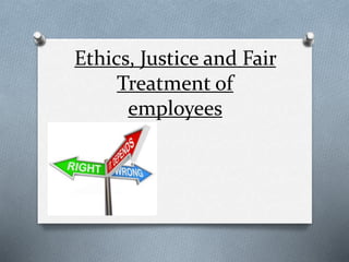 Ethics, Justice and Fair
Treatment of
employees
 