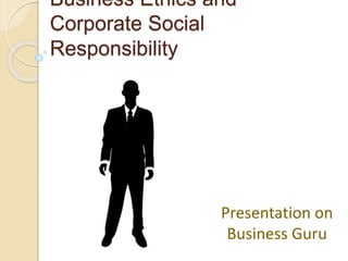 Business Ethics and
Corporate Social
Responsibility
Presentation on
Business Guru
 