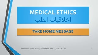 MEDICAL ETHICS
‫الطب‬ ‫اخالقيات‬
TAKE HOME MESSAGE
DR. MOHAMAD AL-GAILANI March 2017 ISLAMIC MEDICAL ETHICS ‫االسالمي‬ ‫الطب‬ ‫اخالقيات‬ 24
 