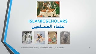 ISLAMIC SCHOLARS
‫المسلمين‬ ‫علماء‬
DR. MOHAMAD AL-GAILANI March 2017 ISLAMIC MEDICAL ETHICS ‫االسالمي‬ ‫الطب‬ ‫اخالقيات‬ 6
 