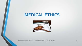 MEDICAL ETHICS
DR. MOHAMAD AL-GAILANI March 2017 ISLAMIC MEDICAL ETHICS ‫االسالمي‬ ‫الطب‬ ‫اخالقيات‬ 9
 