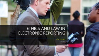 ETHICS AND LAW IN
ELECTRONIC REPORTING
JCM 331-001
FALL 2018
 