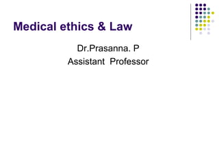 Medical ethics & Law
Dr.Prasanna. P
Assistant Professor
 