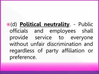 (d) Political neutrality. - Public
officials and employees shall
provide service to everyone
without unfair discrimination and
regardless of party affiliation or
preference.
 