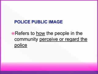 Refers to how the people in the
community perceive or regard the
police
 