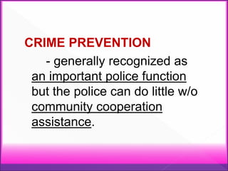 CRIME PREVENTION
- generally recognized as
an important police function
but the police can do little w/o
community cooperation
assistance.
 