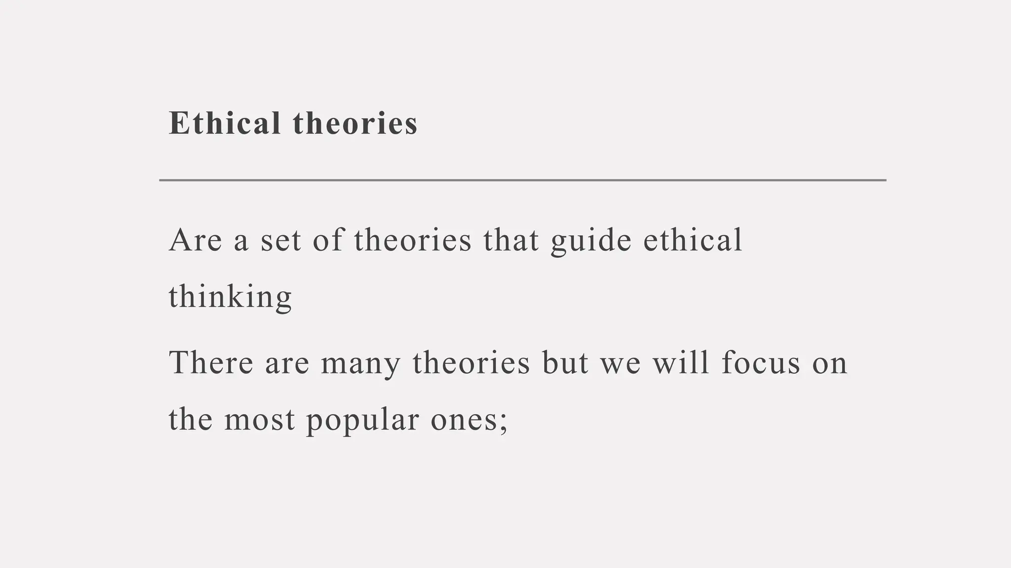 Ethical theories
Are a set of theories that guide ethical
thinking
There are many theories but we will focus on
the most popular ones;
 