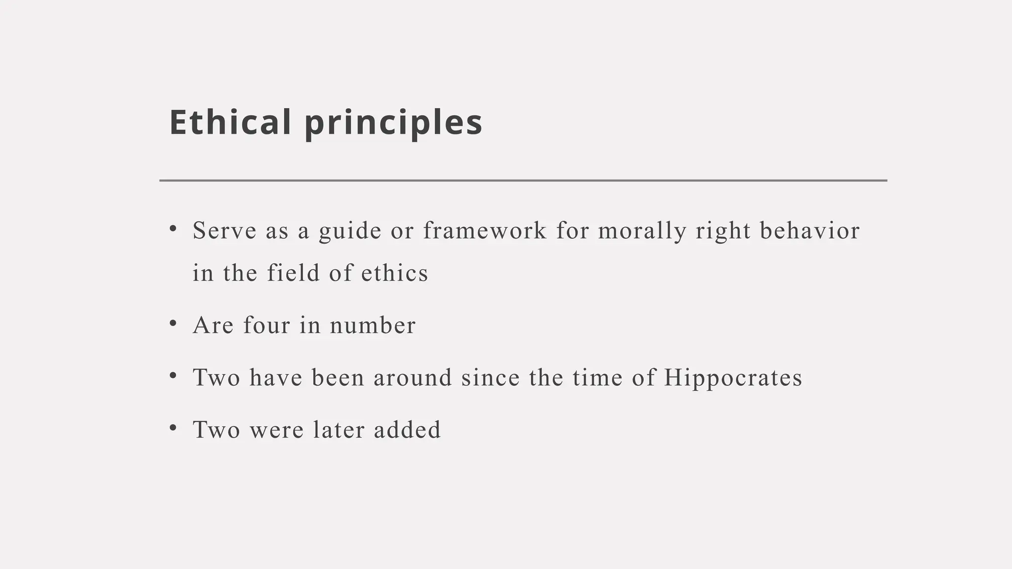 Ethical principles
• Serve as a guide or framework for morally right behavior
in the field of ethics
• Are four in number
• Two have been around since the time of Hippocrates
• Two were later added
 