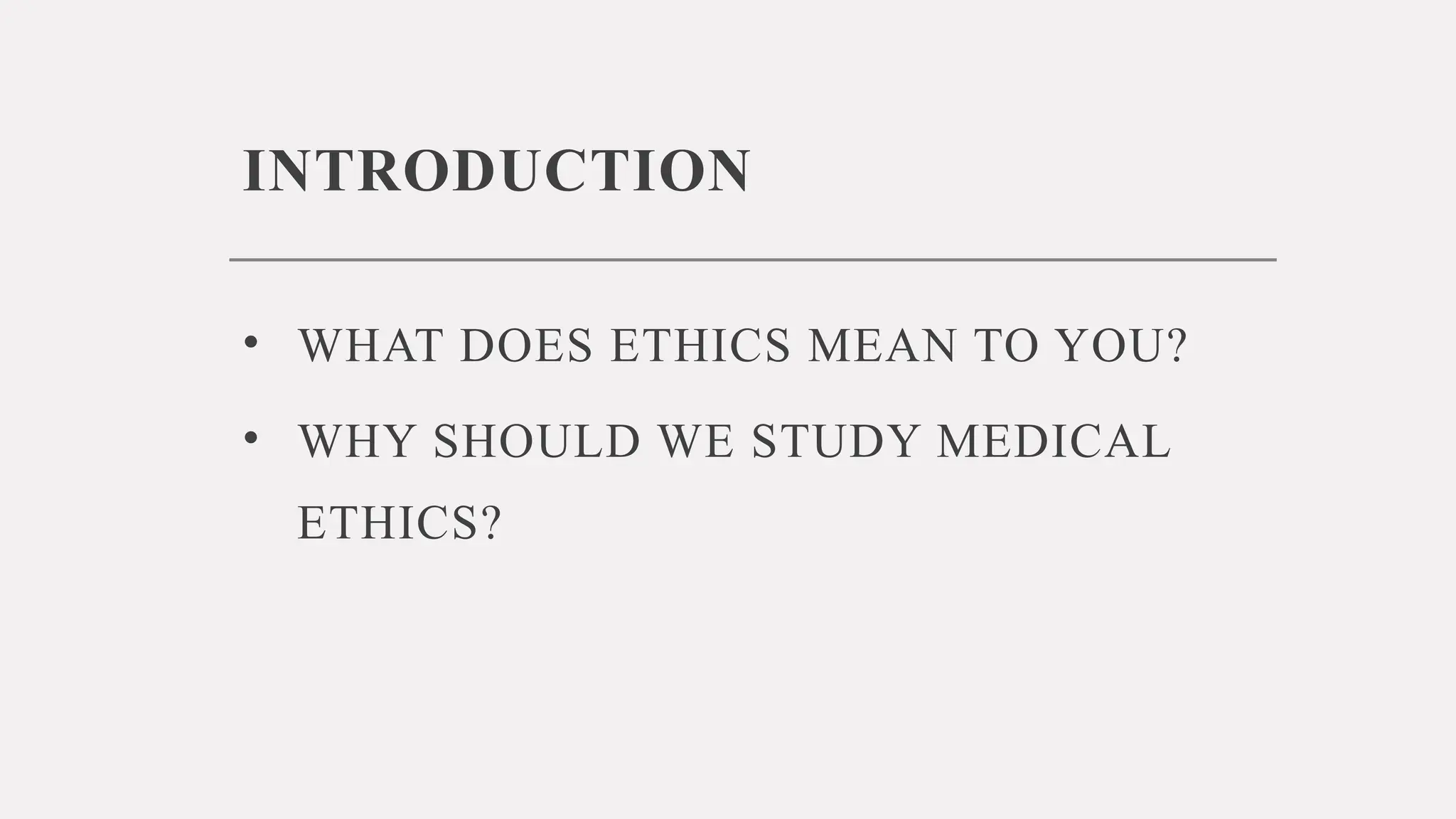 INTRODUCTION
• WHAT DOES ETHICS MEAN TO YOU?
• WHY SHOULD WE STUDY MEDICAL
ETHICS?
 