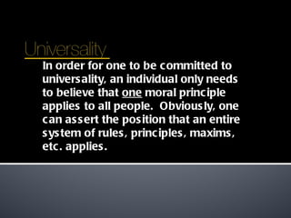 In order for one to be committed to universality, an individual only needs to believe that  one  moral principle applies to all people.  Obviously, one can assert the position that an entire system of rules, principles, maxims, etc. applies. 
