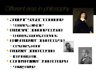 Ancient - 585 bc to 1000 ad  Socrates, Aristotle Medieval - 1000 ad to 1500  Thomas Aquinas, Boethius Early Modern - 1600 to 1750  Descartes, Kant Modern - 1800 to 1900 (Bentham, Mill Contemporary - 1900 to today  Sartre, Freud 