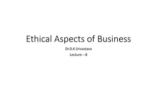 Ethical Aspects of Business
Dr.D.K.Srivastava
Lecture---8
 