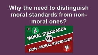 Why the need to distinguish
moral standards from non-
moral ones?