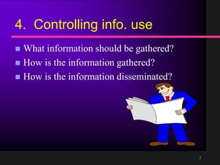 5
4. Controlling info. use
What information should be gathered?
How is the information gathered?
How is the information disseminated?