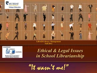 LIB 620 Library Management
            Fall 2012



   Ethical & Legal Issues
  in School Librarianship

“It wasn’t me!”
 