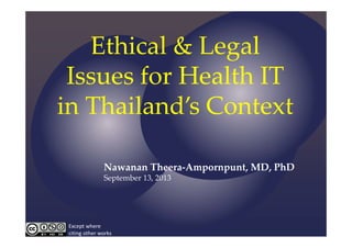 Ethical & Legal 
Issues for Health IT 
in Thailand’s Context
Nawanan Theera‐Ampornpunt, MD, PhD
September 13, 2013
Except where 
citing other works
 