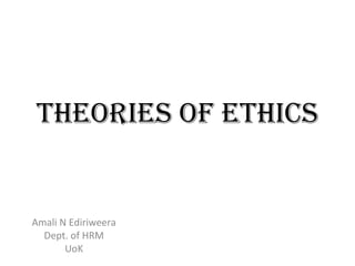 Theories of Ethics Amali N Ediriweera Dept. of HRM UoK 