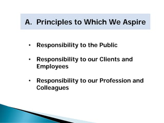 A. Principles to Which We Aspire
• Responsibility to the Public
• Responsibility to our Clients and
Employees
• Responsibility to our Profession and
Colleagues
 