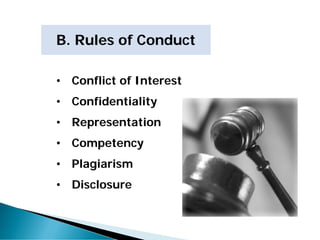 • Conflict of Interest
• Confidentiality
• Representation
• Competency
• Plagiarism
• Disclosure
B. Rules of Conduct
 