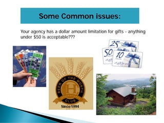 Some Common issues:
Your agency has a dollar amount limitation for gifts - anything
under $50 is acceptable???
 