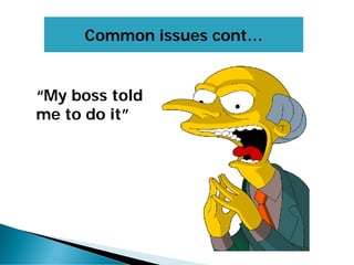 Common issues cont…
“My boss told
me to do it”
 