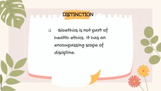  Bioethics is not part of
health ethics. It has an
encompassing scope of
discipline.
DISTINCTION
 